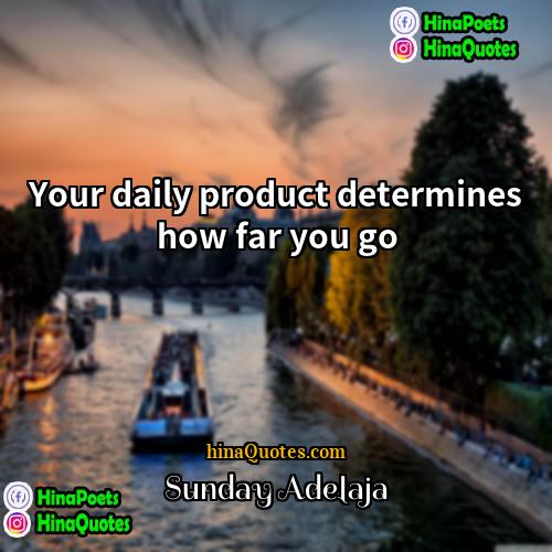 Sunday Adelaja Quotes | Your daily product determines how far you